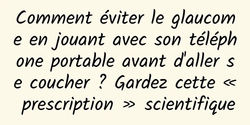 Comment éviter le glaucome en jouant avec son téléphone portable avant d'aller se coucher ? Gardez cette « prescription » scientifique