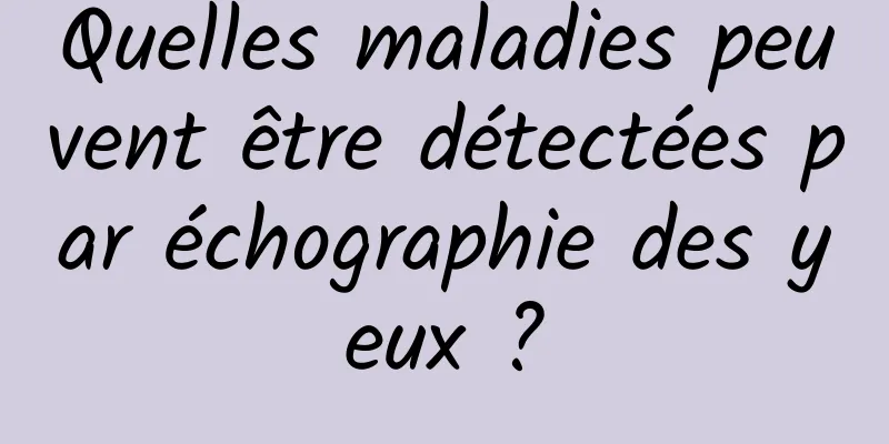 Quelles maladies peuvent être détectées par échographie des yeux ?