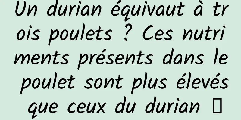 Un durian équivaut à trois poulets ? Ces nutriments présents dans le poulet sont plus élevés que ceux du durian →