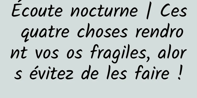 Écoute nocturne | Ces quatre choses rendront vos os fragiles, alors évitez de les faire !