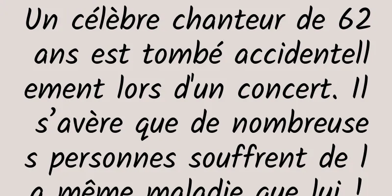 Un célèbre chanteur de 62 ans est tombé accidentellement lors d'un concert. Il s’avère que de nombreuses personnes souffrent de la même maladie que lui !