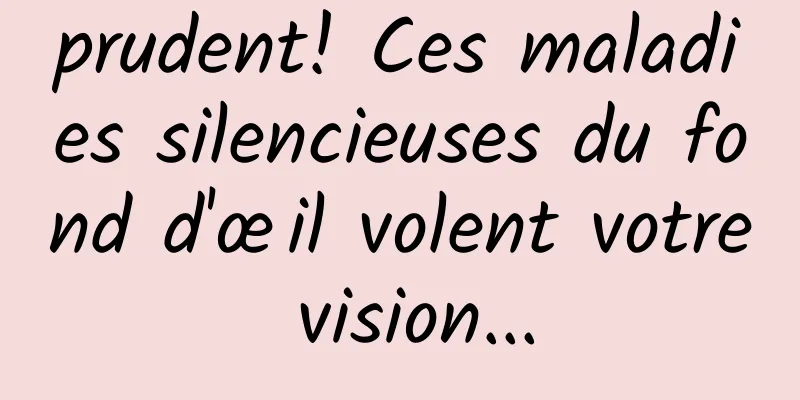 prudent! Ces maladies silencieuses du fond d'œil volent votre vision...