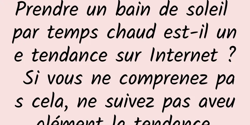 Prendre un bain de soleil par temps chaud est-il une tendance sur Internet ? Si vous ne comprenez pas cela, ne suivez pas aveuglément la tendance.