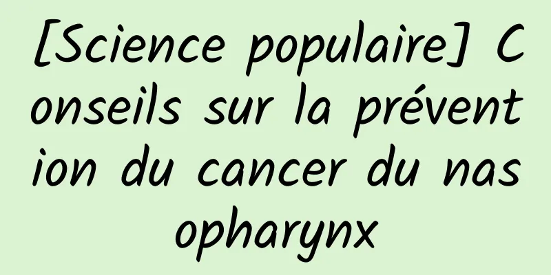 [Science populaire] Conseils sur la prévention du cancer du nasopharynx