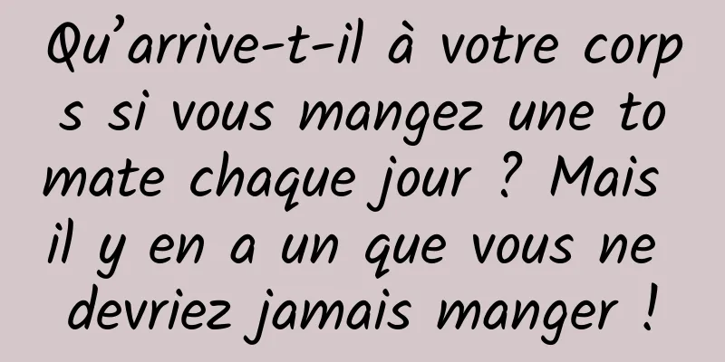 Qu’arrive-t-il à votre corps si vous mangez une tomate chaque jour ? Mais il y en a un que vous ne devriez jamais manger !