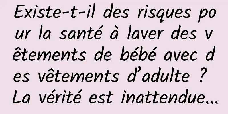 Existe-t-il des risques pour la santé à laver des vêtements de bébé avec des vêtements d’adulte ? La vérité est inattendue...