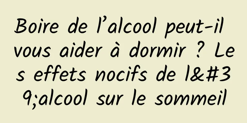 Boire de l’alcool peut-il vous aider à dormir ? Les effets nocifs de l'alcool sur le sommeil