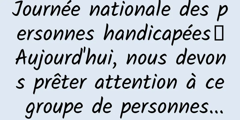 Journée nationale des personnes handicapées丨Aujourd'hui, nous devons prêter attention à ce groupe de personnes...