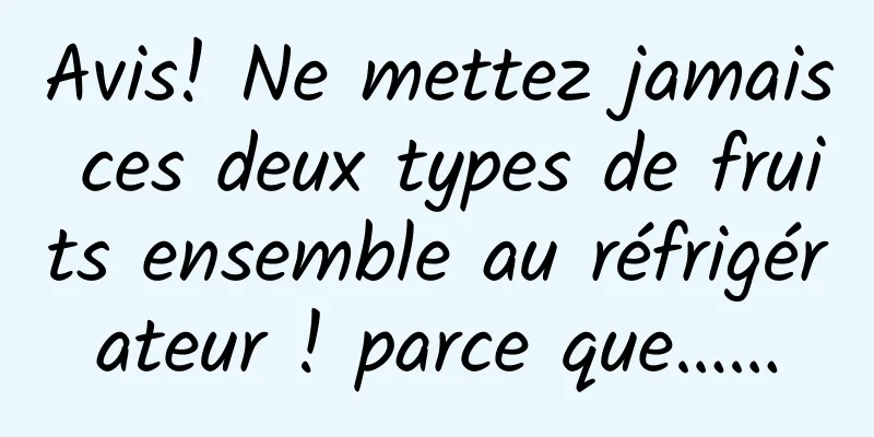 Avis! Ne mettez jamais ces deux types de fruits ensemble au réfrigérateur ! parce que……