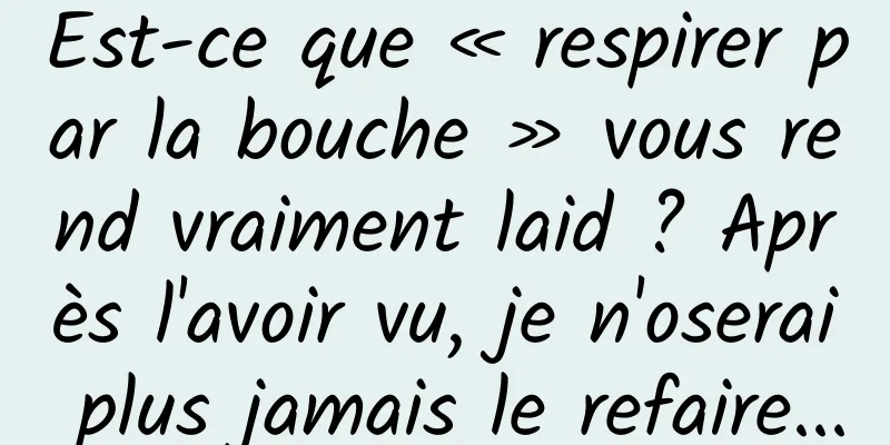 Est-ce que « respirer par la bouche » vous rend vraiment laid ? Après l'avoir vu, je n'oserai plus jamais le refaire...