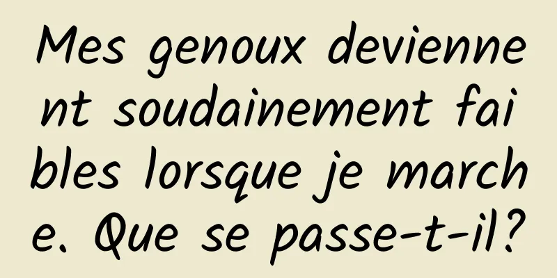 Mes genoux deviennent soudainement faibles lorsque je marche. Que se passe-t-il?