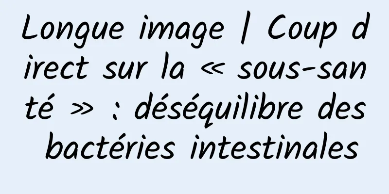 Longue image | Coup direct sur la « sous-santé » : déséquilibre des bactéries intestinales