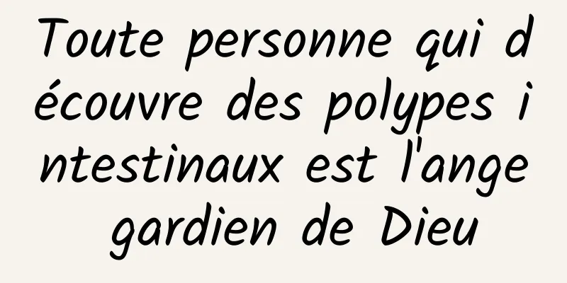 Toute personne qui découvre des polypes intestinaux est l'ange gardien de Dieu