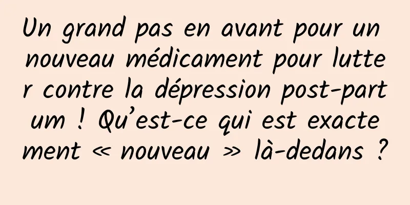 Un grand pas en avant pour un nouveau médicament pour lutter contre la dépression post-partum ! Qu’est-ce qui est exactement « nouveau » là-dedans ?
