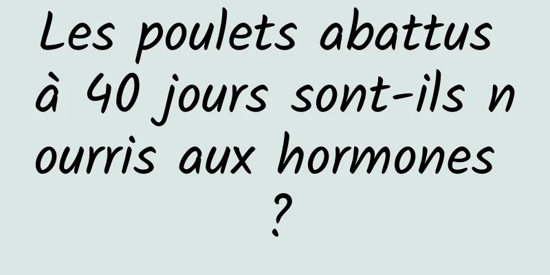 Les poulets abattus à 40 jours sont-ils nourris aux hormones ?