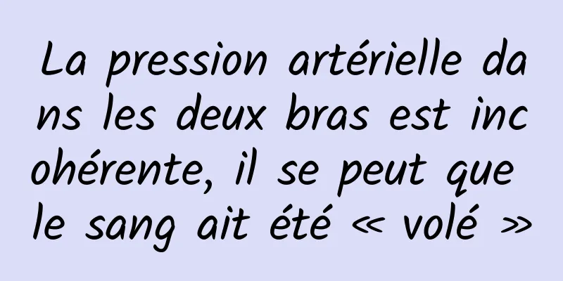 La pression artérielle dans les deux bras est incohérente, il se peut que le sang ait été « volé »