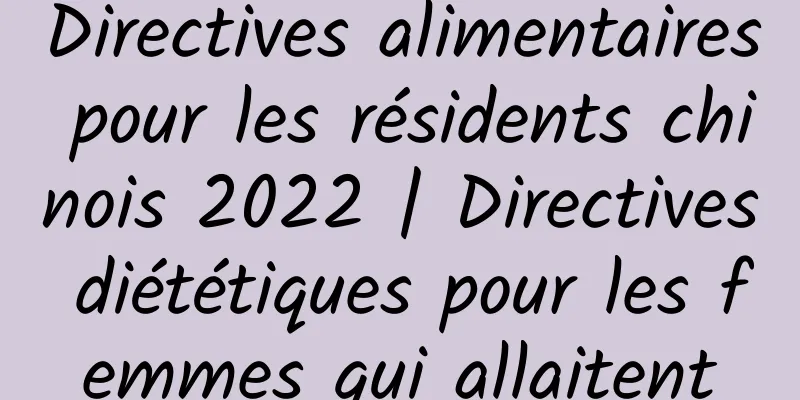 Directives alimentaires pour les résidents chinois 2022 | Directives diététiques pour les femmes qui allaitent