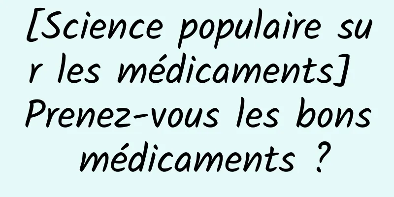 [Science populaire sur les médicaments] Prenez-vous les bons médicaments ?