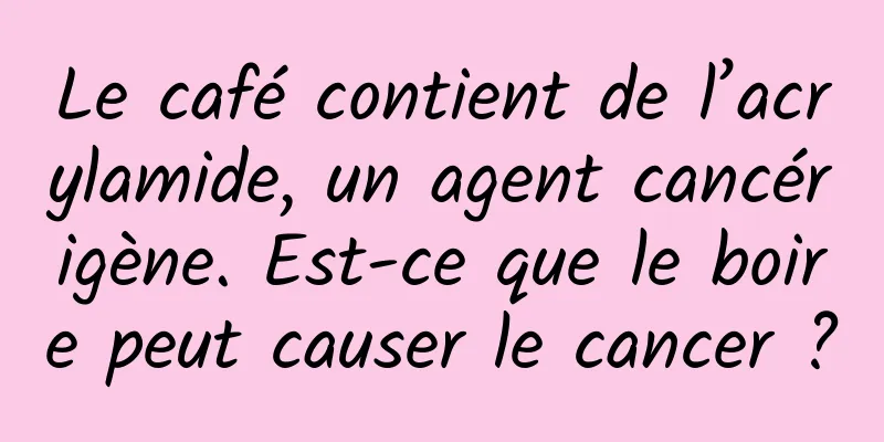 Le café contient de l’acrylamide, un agent cancérigène. Est-ce que le boire peut causer le cancer ?