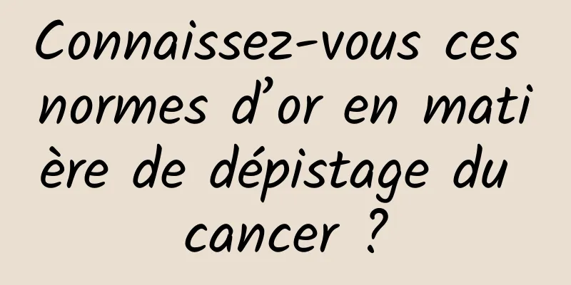 Connaissez-vous ces normes d’or en matière de dépistage du cancer ?
