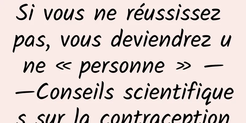 Si vous ne réussissez pas, vous deviendrez une « personne » ——Conseils scientifiques sur la contraception