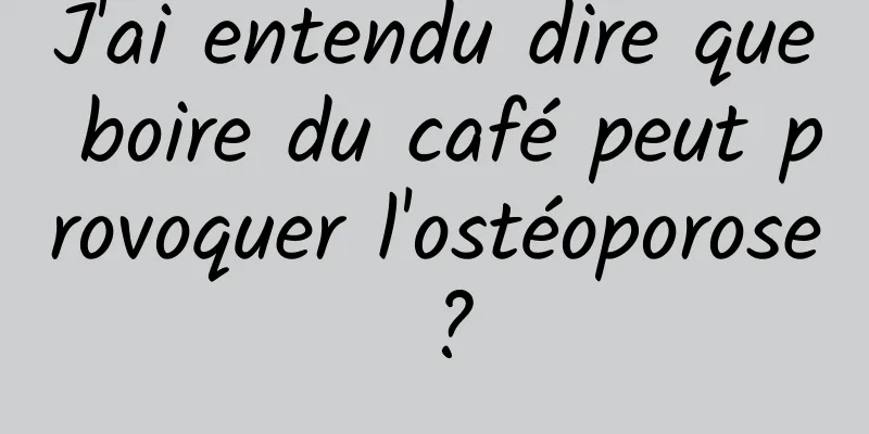 J'ai entendu dire que boire du café peut provoquer l'ostéoporose ?