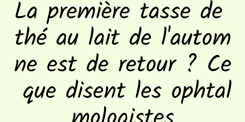 La première tasse de thé au lait de l'automne est de retour ? Ce que disent les ophtalmologistes