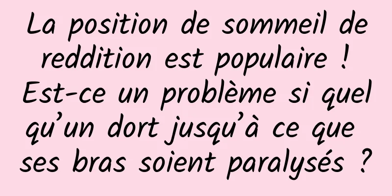 La position de sommeil de reddition est populaire ! Est-ce un problème si quelqu’un dort jusqu’à ce que ses bras soient paralysés ?