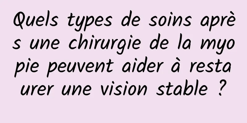 Quels types de soins après une chirurgie de la myopie peuvent aider à restaurer une vision stable ?