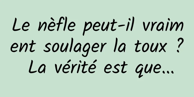 Le nèfle peut-il vraiment soulager la toux ? La vérité est que...