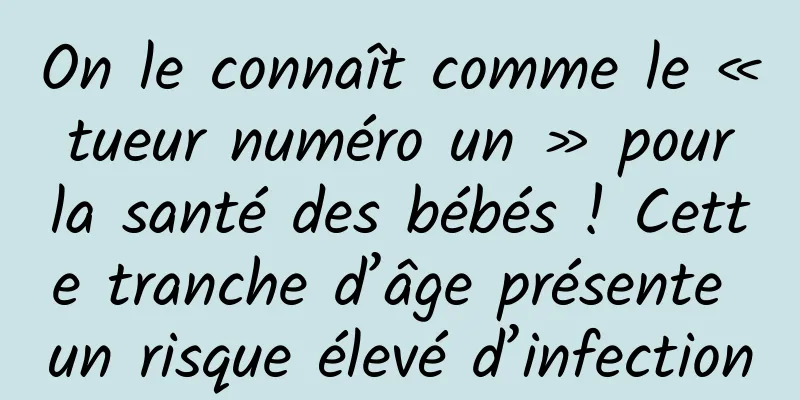 On le connaît comme le « tueur numéro un » pour la santé des bébés ! Cette tranche d’âge présente un risque élevé d’infection