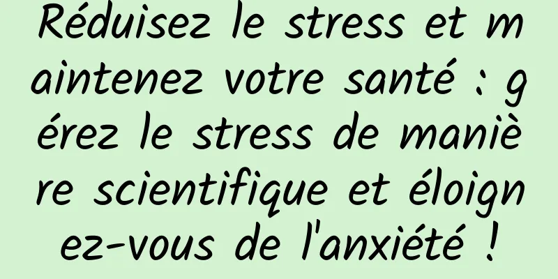Réduisez le stress et maintenez votre santé : gérez le stress de manière scientifique et éloignez-vous de l'anxiété !