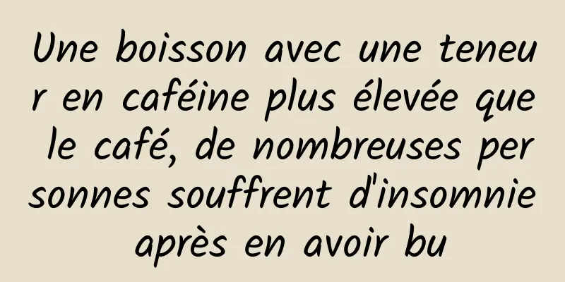 Une boisson avec une teneur en caféine plus élevée que le café, de nombreuses personnes souffrent d'insomnie après en avoir bu