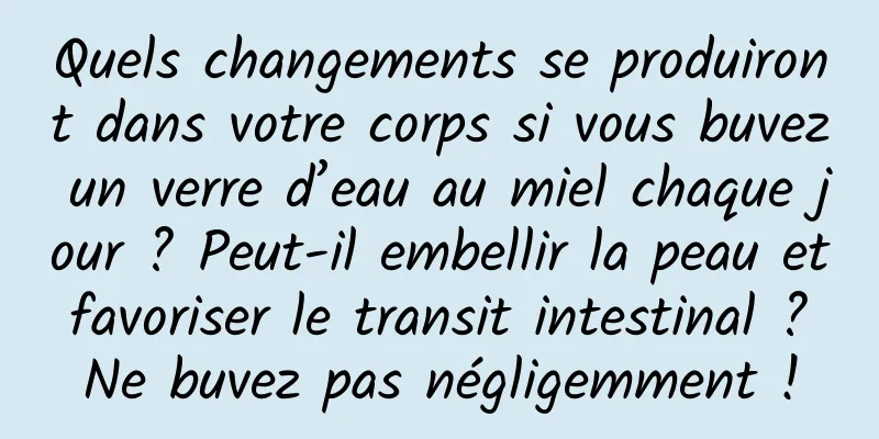 Quels changements se produiront dans votre corps si vous buvez un verre d’eau au miel chaque jour ? Peut-il embellir la peau et favoriser le transit intestinal ? Ne buvez pas négligemment !