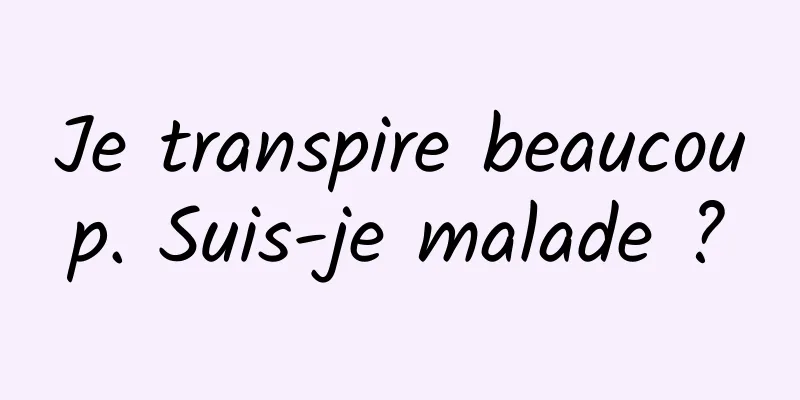 Je transpire beaucoup. Suis-je malade ?