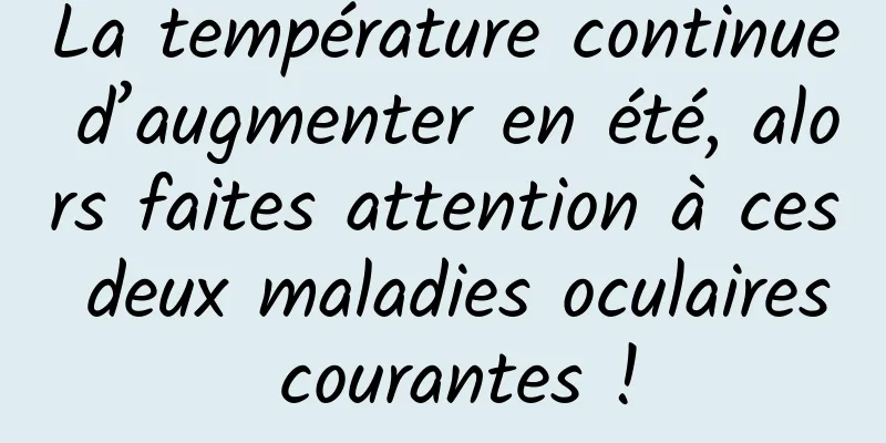 La température continue d’augmenter en été, alors faites attention à ces deux maladies oculaires courantes !