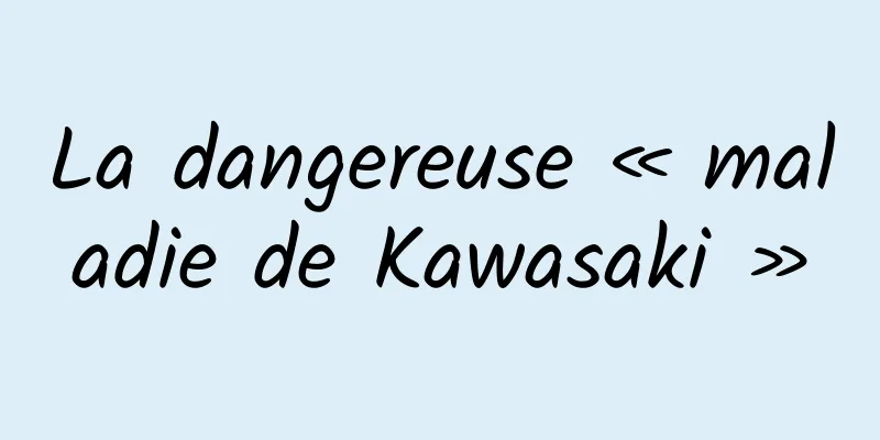 La dangereuse « maladie de Kawasaki »