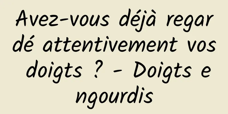 Avez-vous déjà regardé attentivement vos doigts ? - Doigts engourdis