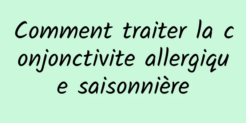 Comment traiter la conjonctivite allergique saisonnière