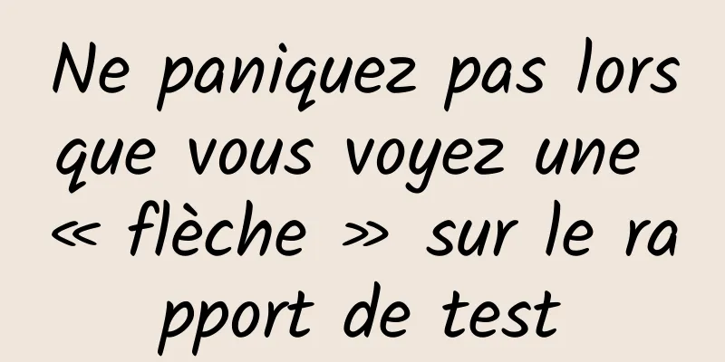 Ne paniquez pas lorsque vous voyez une « flèche » sur le rapport de test
