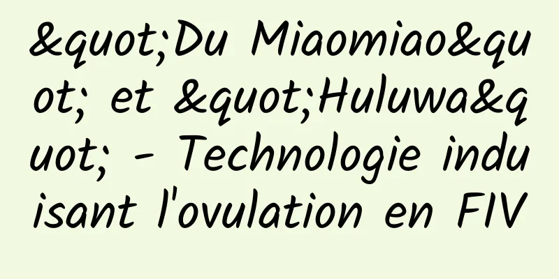 "Du Miaomiao" et "Huluwa" - Technologie induisant l'ovulation en FIV