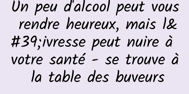 Un peu d'alcool peut vous rendre heureux, mais l'ivresse peut nuire à votre santé - se trouve à la table des buveurs
