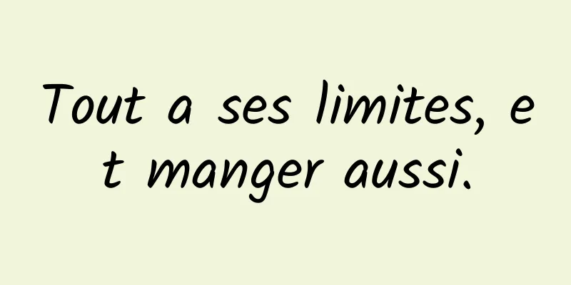 Tout a ses limites, et manger aussi.