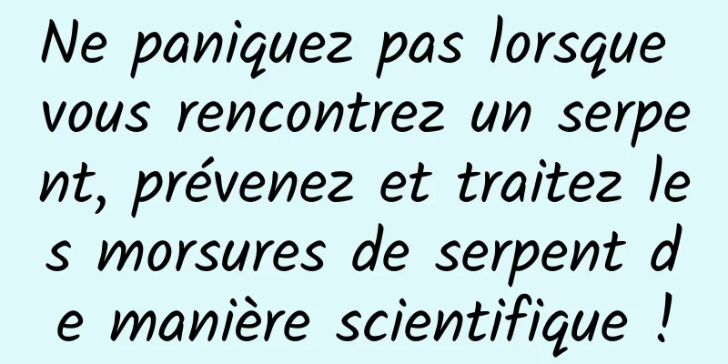 Ne paniquez pas lorsque vous rencontrez un serpent, prévenez et traitez les morsures de serpent de manière scientifique !