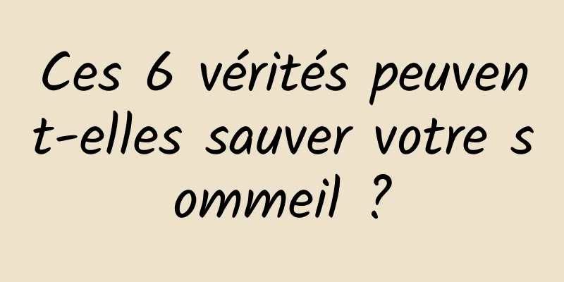 Ces 6 vérités peuvent-elles sauver votre sommeil ?