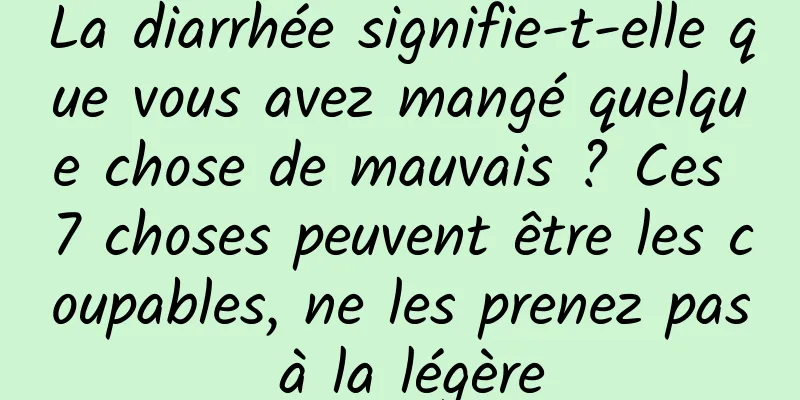La diarrhée signifie-t-elle que vous avez mangé quelque chose de mauvais ? Ces 7 choses peuvent être les coupables, ne les prenez pas à la légère
