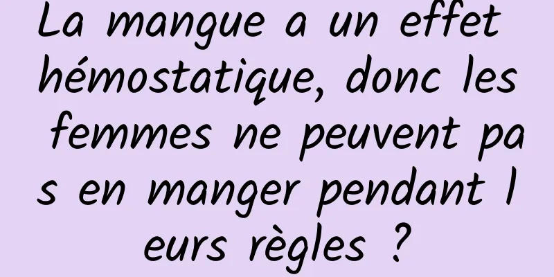 La mangue a un effet hémostatique, donc les femmes ne peuvent pas en manger pendant leurs règles ?
