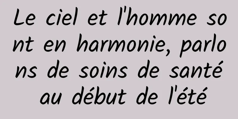 Le ciel et l'homme sont en harmonie, parlons de soins de santé au début de l'été