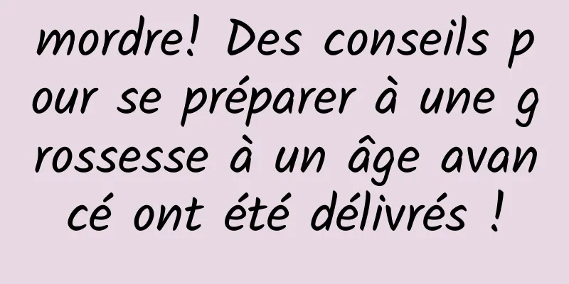 mordre! Des conseils pour se préparer à une grossesse à un âge avancé ont été délivrés !