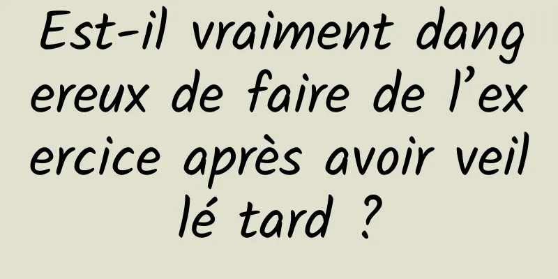 Est-il vraiment dangereux de faire de l’exercice après avoir veillé tard ?